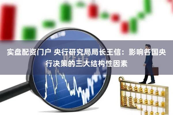 实盘配资门户 央行研究局局长王信：影响各国央行决策的三大结构性因素