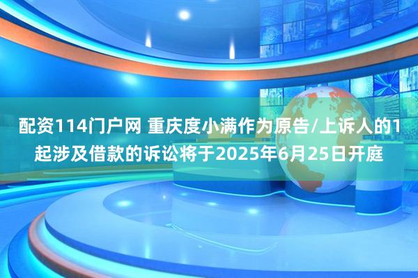 配资114门户网 重庆度小满作为原告/上诉人的1起涉及借款的诉讼将于2025年6月25日开庭