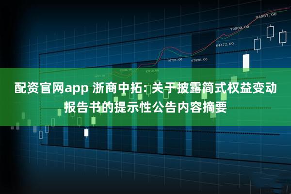 配资官网app 浙商中拓: 关于披露简式权益变动报告书的提示性公告内容摘要