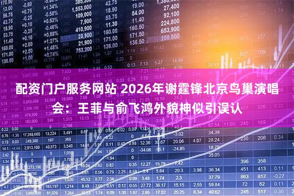 配资门户服务网站 2026年谢霆锋北京鸟巢演唱会:王菲与俞飞鸿外貌神似引误认